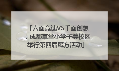 六面竞速VS千面创想，成都草堂小学子美校区举行第四届魔方活动