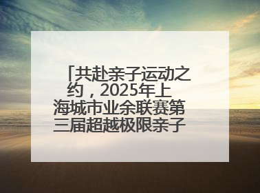 共赴亲子运动之约，2025年上海城市业余联赛第三届超越极限亲子挑战赛落幕