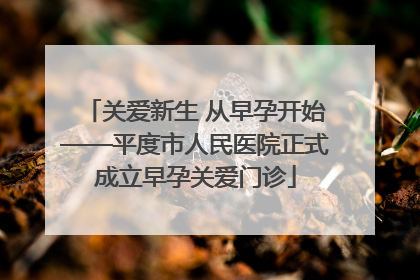 关爱新生 从早孕开始——平度市人民医院正式成立早孕关爱门诊