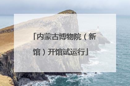 内蒙古博物院（新馆）开馆试运行