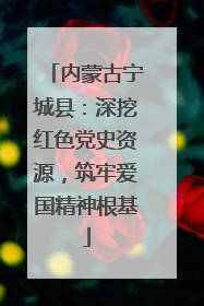 内蒙古宁城县：深挖红色党史资源，筑牢爱国精神根基