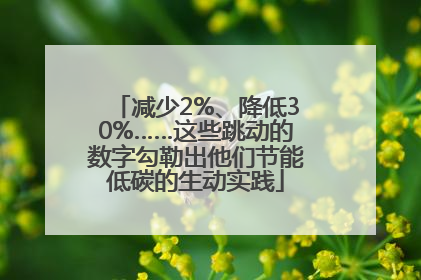 减少2%、降低30%……这些跳动的数字勾勒出他们节能低碳的生动实践