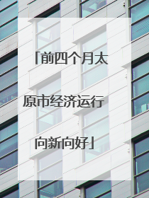 前四个月太原市经济运行向新向好