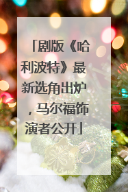 剧版《哈利波特》最新选角出炉，马尔福饰演者公开