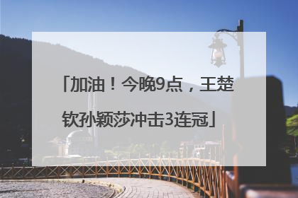加油！今晚9点，王楚钦孙颖莎冲击3连冠