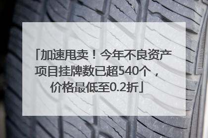 加速甩卖！今年不良资产项目挂牌数已超540个，价格最低至0.2折