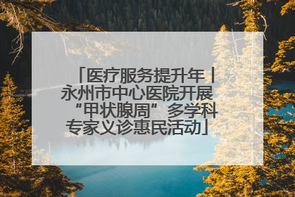 医疗服务提升年丨永州市中心医院开展“甲状腺周”多学科专家义诊惠民活动