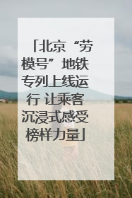 北京“劳模号”地铁专列上线运行 让乘客沉浸式感受榜样力量
