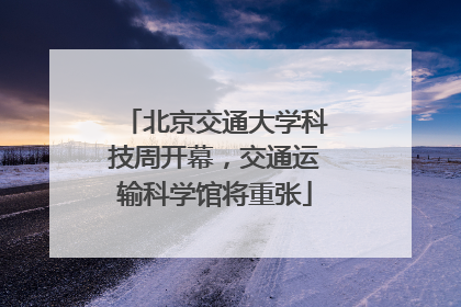 北京交通大学科技周开幕，交通运输科学馆将重张