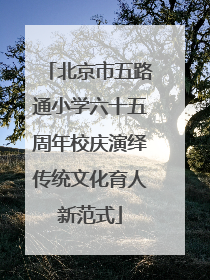 北京市五路通小学六十五周年校庆演绎传统文化育人新范式