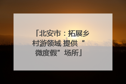 北安市：拓展乡村游领域 提供“微度假”场所