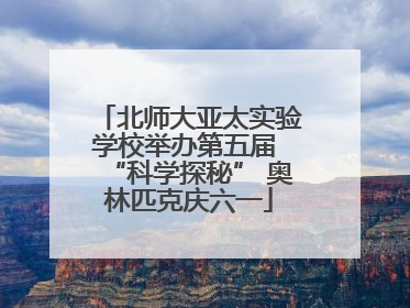 北师大亚太实验学校举办第五届 “科学探秘” 奥林匹克庆六一