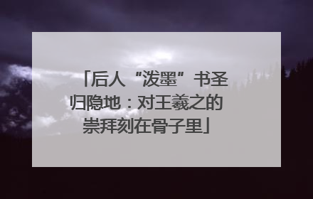 后人“泼墨”书圣归隐地：对王羲之的崇拜刻在骨子里
