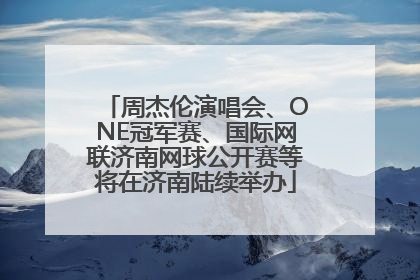 周杰伦演唱会、ONE冠军赛、国际网联济南网球公开赛等将在济南陆续举办