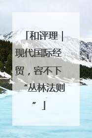 和评理｜现代国际经贸，容不下“丛林法则”