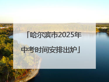 哈尔滨市2025年中考时间安排出炉