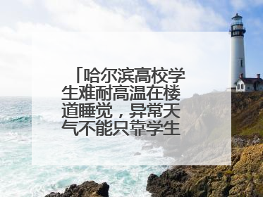 哈尔滨高校学生难耐高温在楼道睡觉，异常天气不能只靠学生“自己扛”