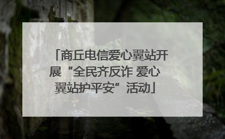 商丘电信爱心翼站开展“全民齐反诈 爱心翼站护平安”活动
