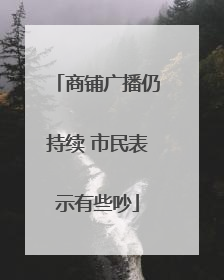商铺广播仍持续 市民表示有些吵