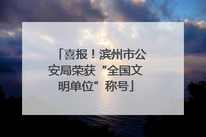 喜报！滨州市公安局荣获“全国文明单位”称号