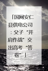 国网安仁县供电公司：父子“并肩作战”交出高考“答卷”