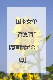 国羽女单“背靠背”提前锁定金牌