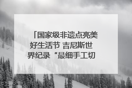 国家级非遗点亮美好生活节 吉尼斯世界纪录“最细手工切面”邀您来品！｜美好生活有“盐”味
