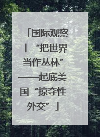 国际观察丨“把世界当作丛林”——起底美国“掠夺性外交”