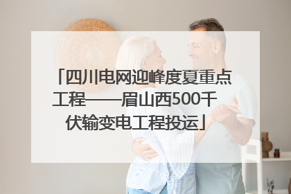 四川电网迎峰度夏重点工程——眉山西500千伏输变电工程投运