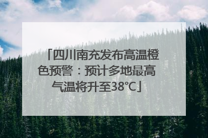 四川南充发布高温橙色预警：预计多地最高气温将升至38℃