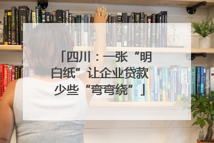 四川：一张“明白纸”让企业贷款少些“弯弯绕”