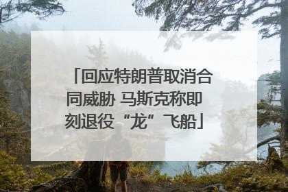 回应特朗普取消合同威胁 马斯克称即刻退役“龙”飞船