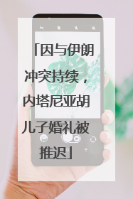 因与伊朗冲突持续，内塔尼亚胡儿子婚礼被推迟