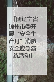 团辽宁省锦州市委开展“安全生产月”消防安全应急演练活动