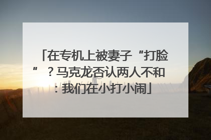 在专机上被妻子“打脸”？马克龙否认两人不和：我们在小打小闹
