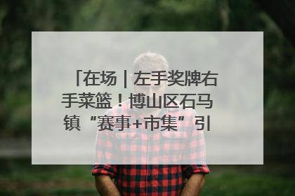 在场｜左手奖牌右手菜篮！博山区石马镇“赛事+市集”引燃周末经济