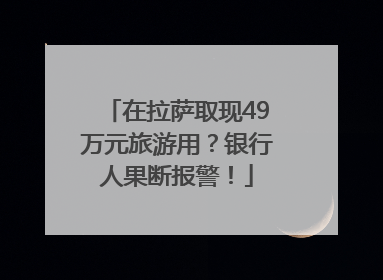 在拉萨取现49万元旅游用？银行人果断报警！