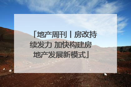 地产周刊丨房改持续发力 加快构建房地产发展新模式