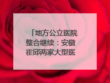 地方公立医院整合继续：安徽霍邱两家大型医院拟二合一