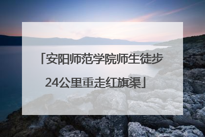 安阳师范学院师生徒步24公里重走红旗渠