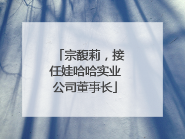 宗馥莉，接任娃哈哈实业公司董事长