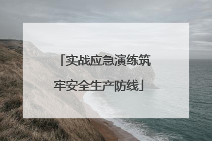 实战应急演练筑牢安全生产防线