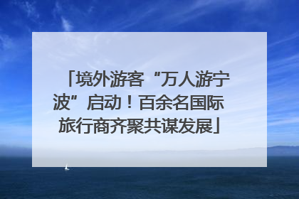 境外游客“万人游宁波”启动！百余名国际旅行商齐聚共谋发展