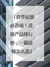 夏季祛斑必选项！淡斑产品排行榜，一篇读懂怎么选