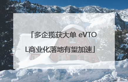 多企揽获大单 eVTOL商业化落地有望加速