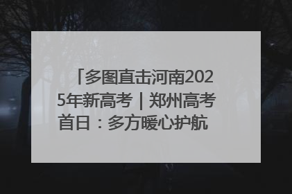多图直击河南2025年新高考｜郑州高考首日：多方暖心护航 助力学子逐梦
