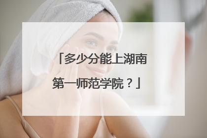 多少分能上湖南第一师范学院？