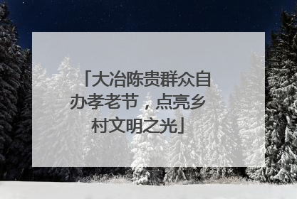 大冶陈贵群众自办孝老节，点亮乡村文明之光