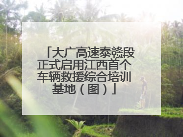 大广高速泰赣段正式启用江西首个车辆救援综合培训基地（图）