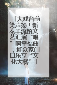 大戏台前笑声扬！新泰羊流镇文艺汇演“唱”响幸福曲，群众家门口乐享“文化大餐”